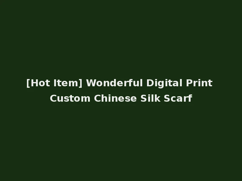 [Hot Item] Wonderful Digital Print Custom Chinese Silk Scarf