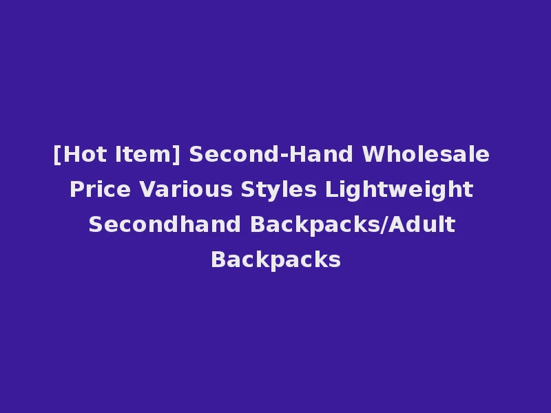 [Hot Item] Second-Hand Wholesale Price Various Styles Lightweight Secondhand Backpacks/Adult Backpacks