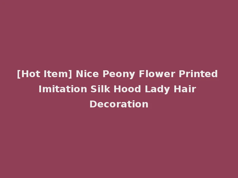 [Hot Item] Nice Peony Flower Printed Imitation Silk Hood Lady Hair Decoration