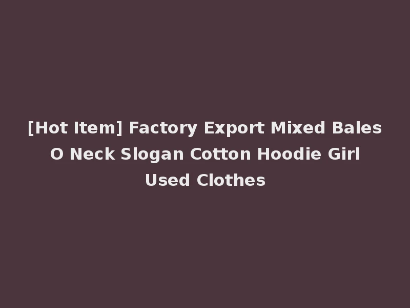 [Hot Item] Factory Export Mixed Bales O Neck Slogan Cotton Hoodie Girl Used Clothes
