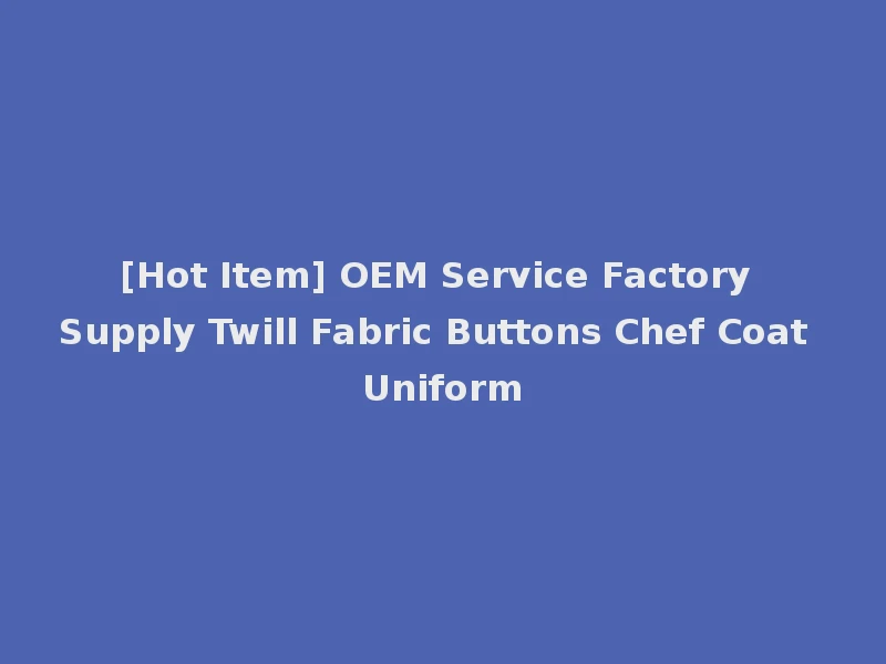 [Hot Item] OEM Service Factory Supply Twill Fabric Buttons Chef Coat Uniform