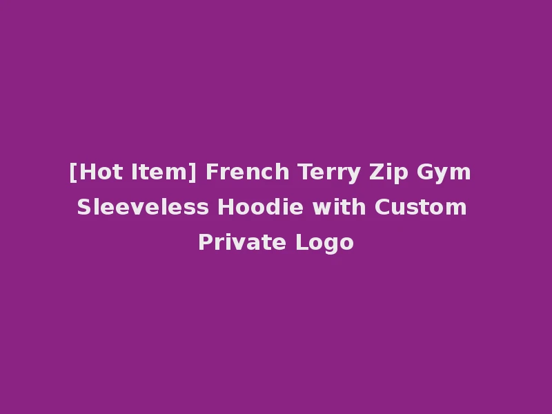 [Hot Item] French Terry Zip Gym Sleeveless Hoodie with Custom Private Logo