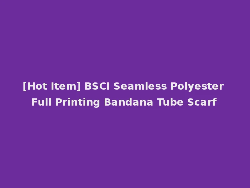 [Hot Item] BSCI Seamless Polyester Full Printing Bandana Tube Scarf