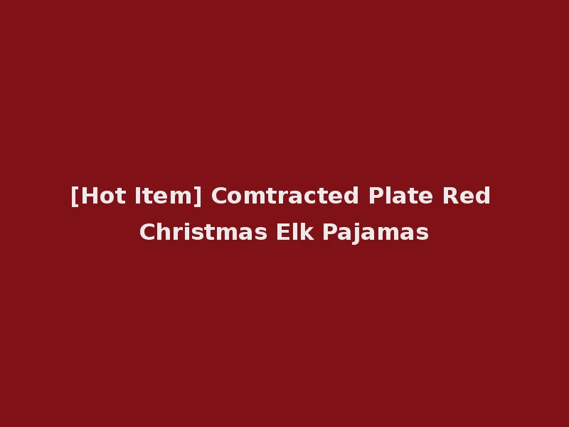 [Hot Item] Comtracted Plate Red Christmas Elk Pajamas
