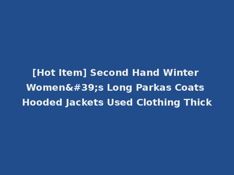 [Hot Item] Second Hand Winter Women's Long Parkas Coats Hooded Jackets Used Clothing Thick