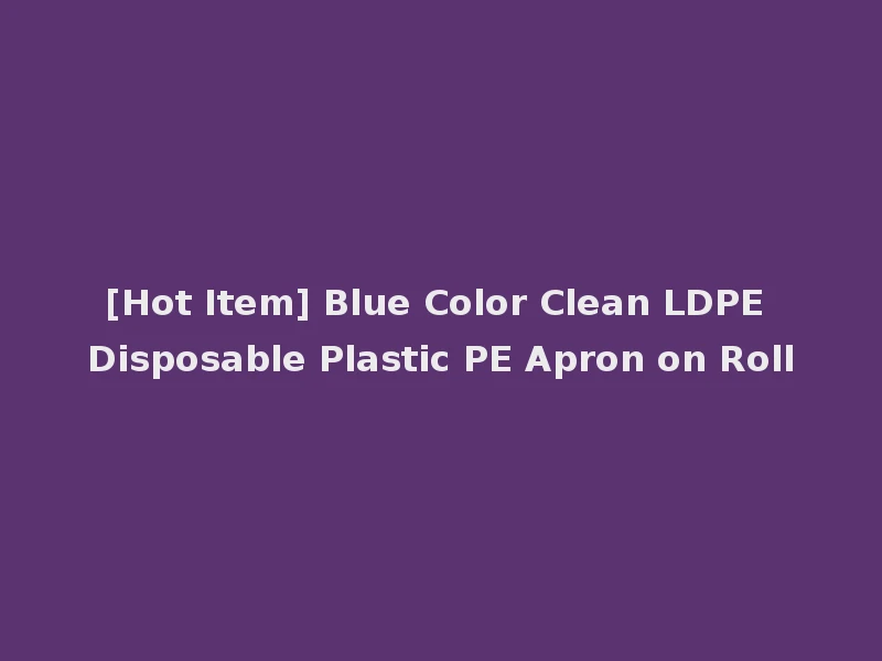 [Hot Item] Blue Color Clean LDPE Disposable Plastic PE Apron on Roll