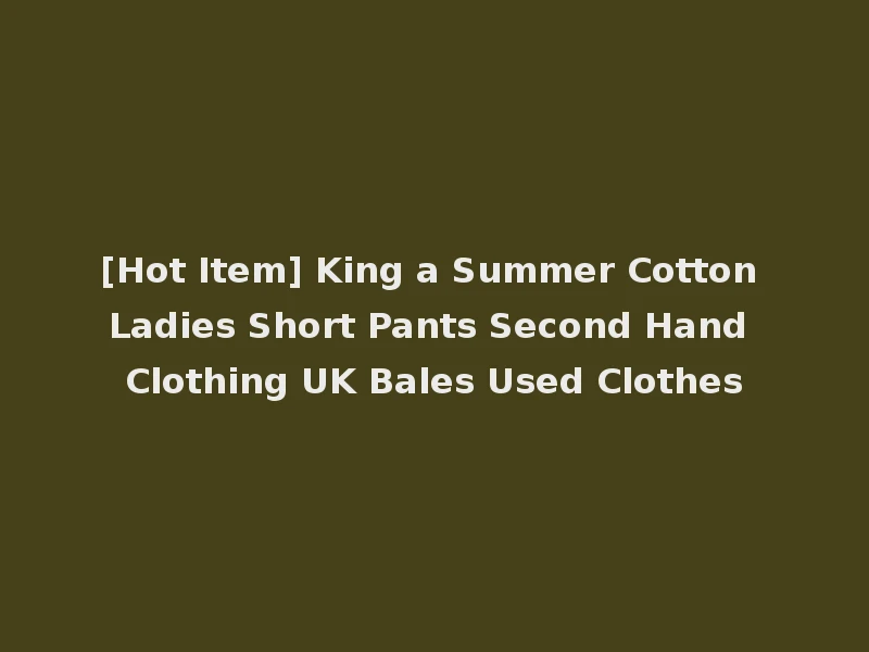 [Hot Item] King a Summer Cotton Ladies Short Pants Second Hand Clothing UK Bales Used Clothes