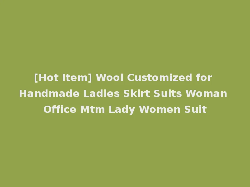 [Hot Item] Wool Customized for Handmade Ladies Skirt Suits Woman Office Mtm Lady Women Suit