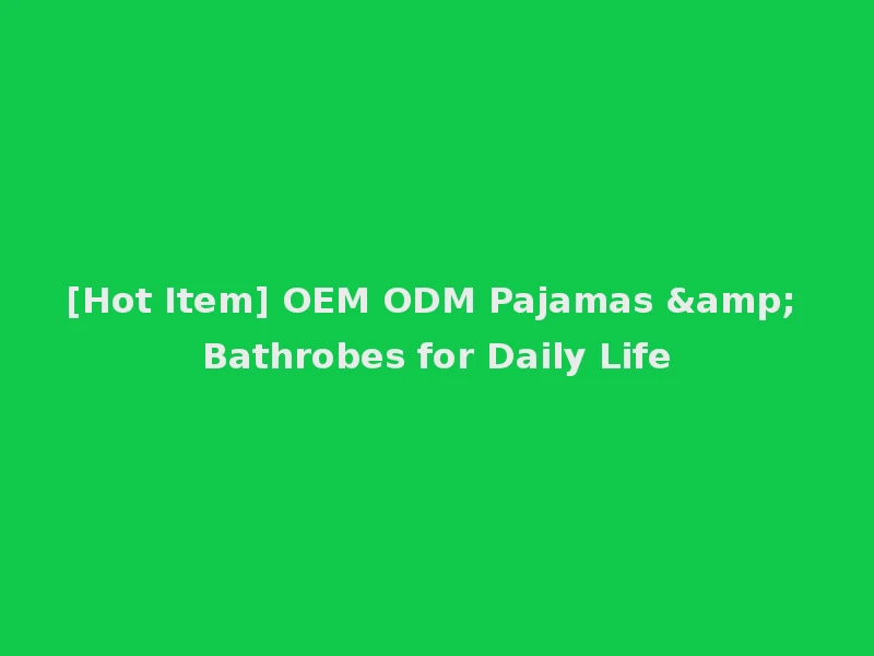 [Hot Item] OEM ODM Pajamas & Bathrobes for Daily Life