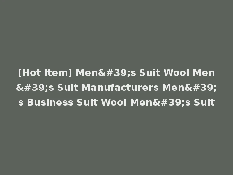 [Hot Item] Men's Suit Wool Men's Suit Manufacturers Men's Business Suit Wool Men's Suit