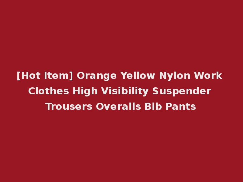 [Hot Item] Orange Yellow Nylon Work Clothes High Visibility Suspender Trousers Overalls Bib Pants