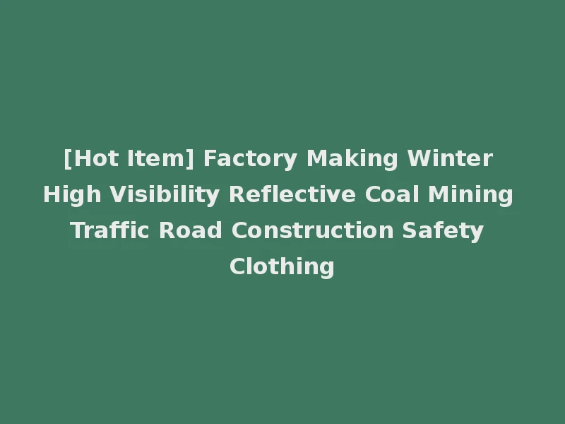 [Hot Item] Factory Making Winter High Visibility Reflective Coal Mining Traffic Road Construction Safety Clothing