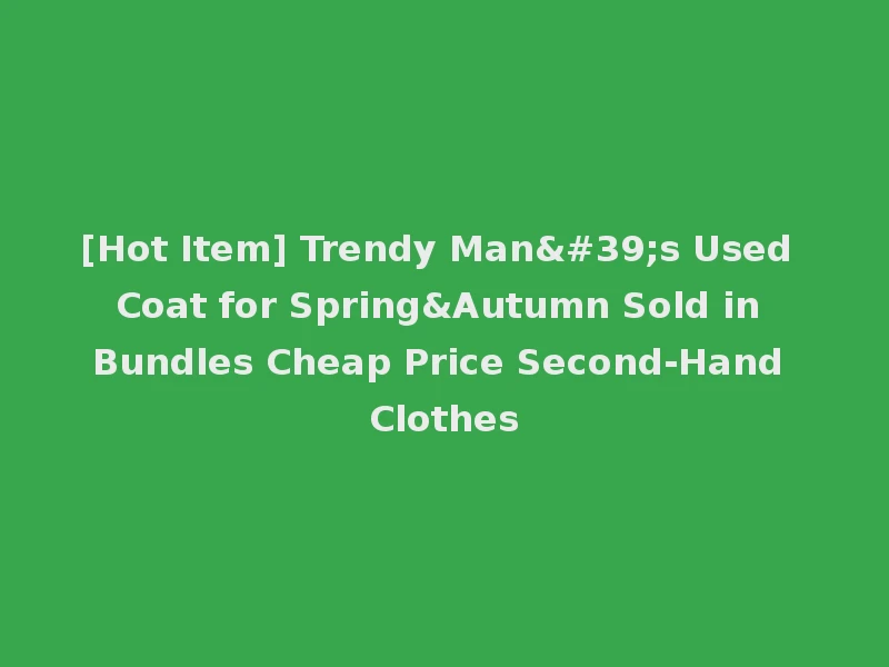 [Hot Item] Trendy Man's Used Coat for Spring&Autumn Sold in Bundles Cheap Price Second-Hand Clothes