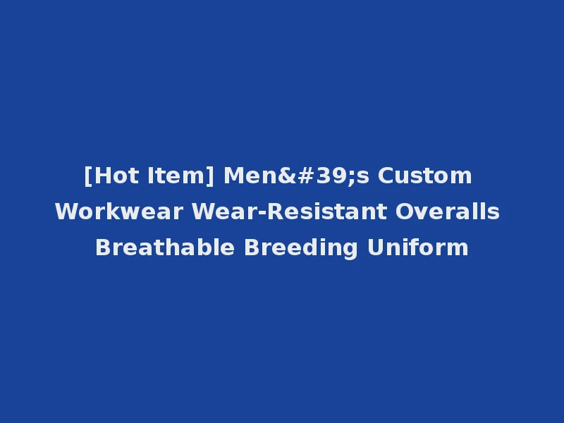 [Hot Item] Men's Custom Workwear Wear-Resistant Overalls Breathable Breeding Uniform