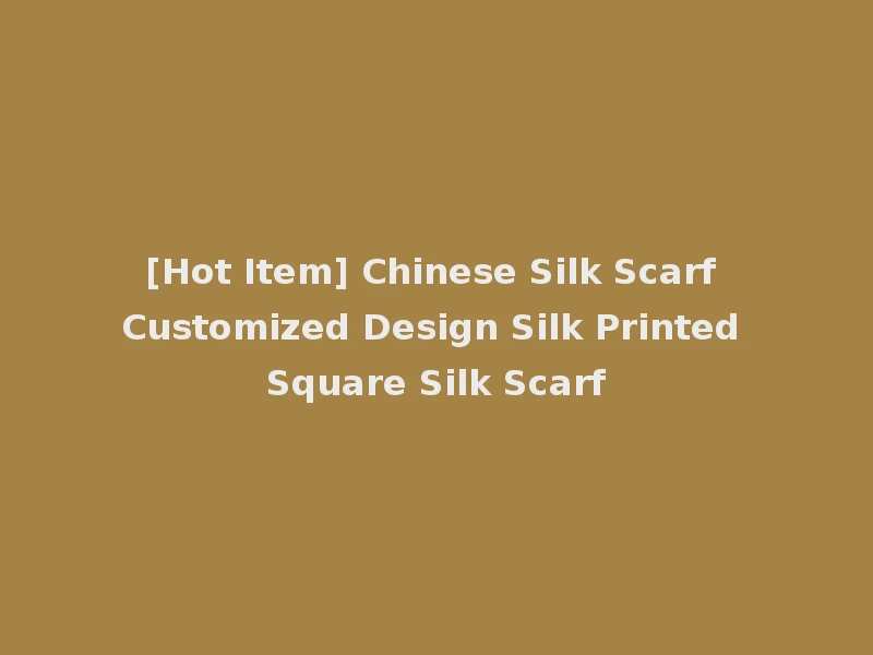 [Hot Item] Chinese Silk Scarf Customized Design Silk Printed Square Silk Scarf