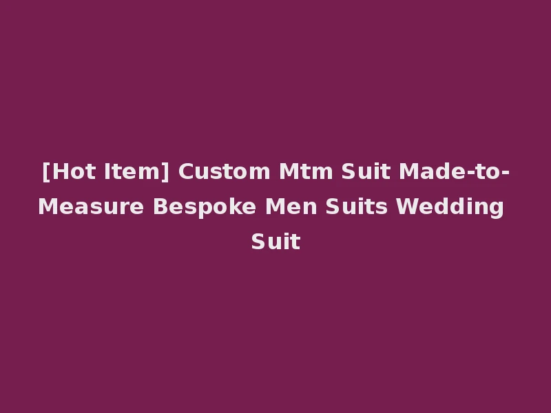 [Hot Item] Custom Mtm Suit Made-to-Measure Bespoke Men Suits Wedding Suit