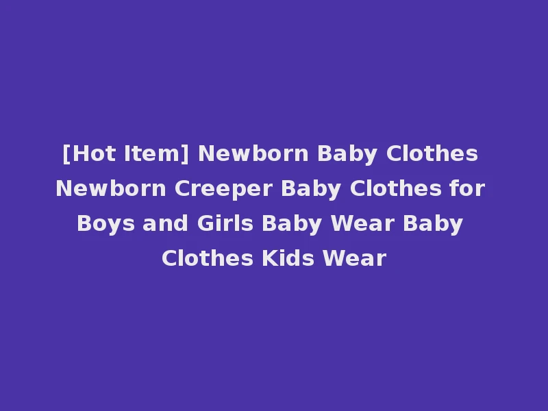 [Hot Item] Newborn Baby Clothes Newborn Creeper Baby Clothes for Boys and Girls Baby Wear Baby Clothes Kids Wear