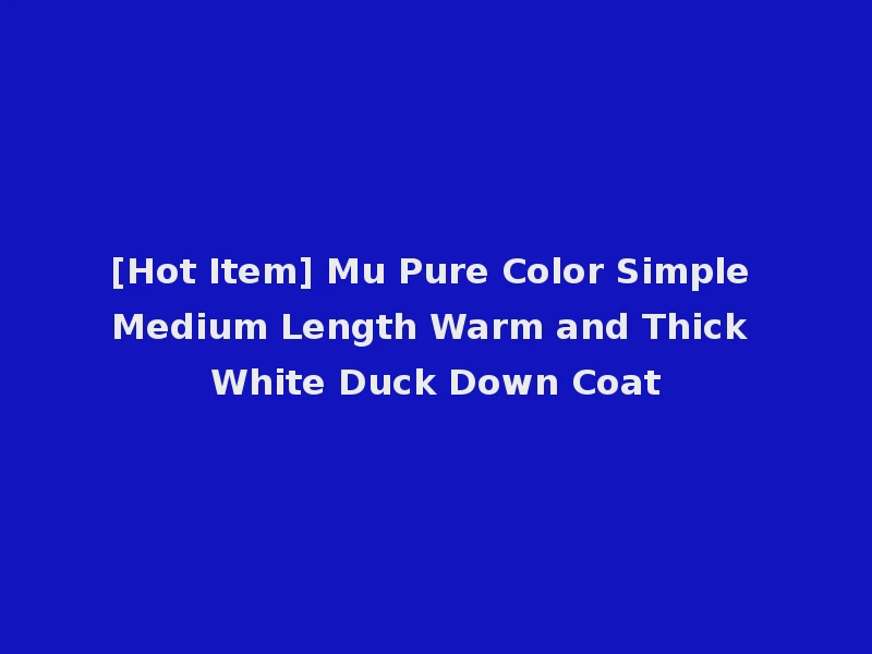 [Hot Item] Mu Pure Color Simple Medium Length Warm and Thick White Duck Down Coat