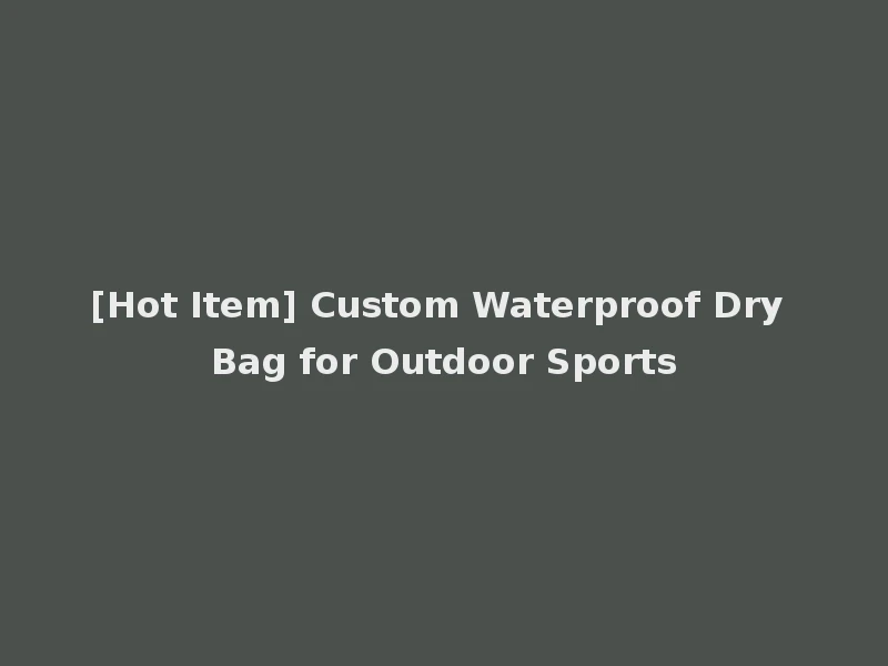 [Hot Item] Custom Waterproof Dry Bag for Outdoor Sports
