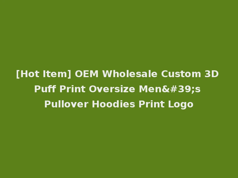 [Hot Item] OEM Wholesale Custom 3D Puff Print Oversize Men's Pullover Hoodies Print Logo