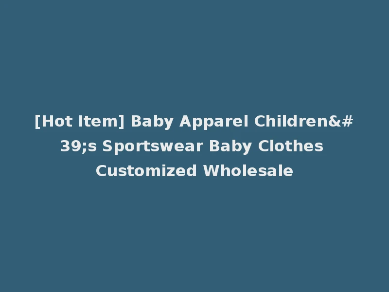 [Hot Item] Baby Apparel Children's Sportswear Baby Clothes Customized Wholesale