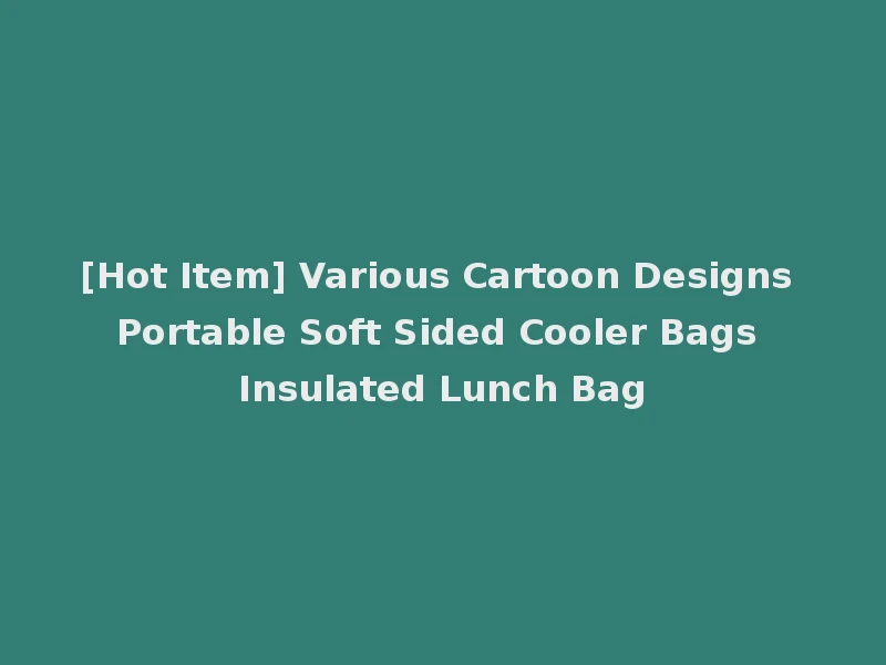 [Hot Item] Various Cartoon Designs Portable Soft Sided Cooler Bags Insulated Lunch Bag