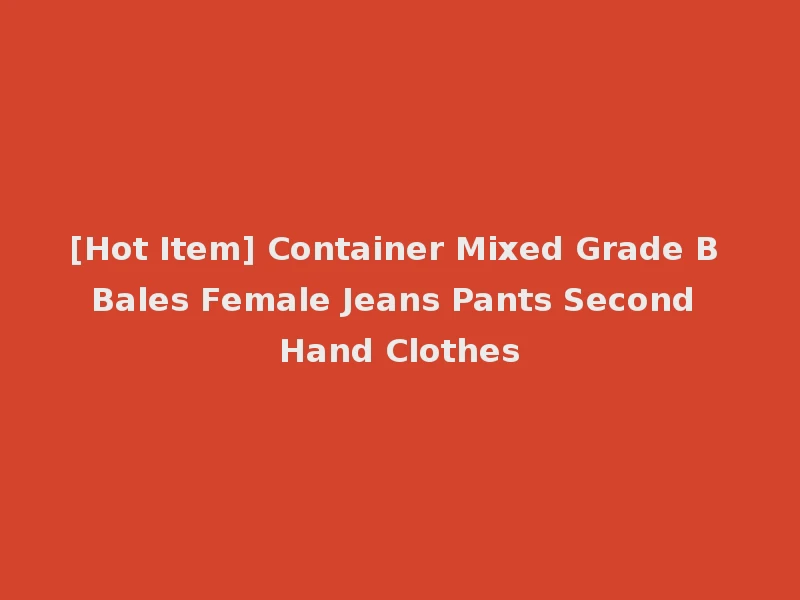 [Hot Item] Container Mixed Grade B Bales Female Jeans Pants Second Hand Clothes