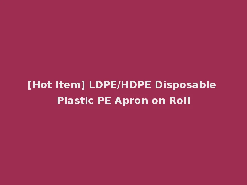 [Hot Item] LDPE/HDPE Disposable Plastic PE Apron on Roll