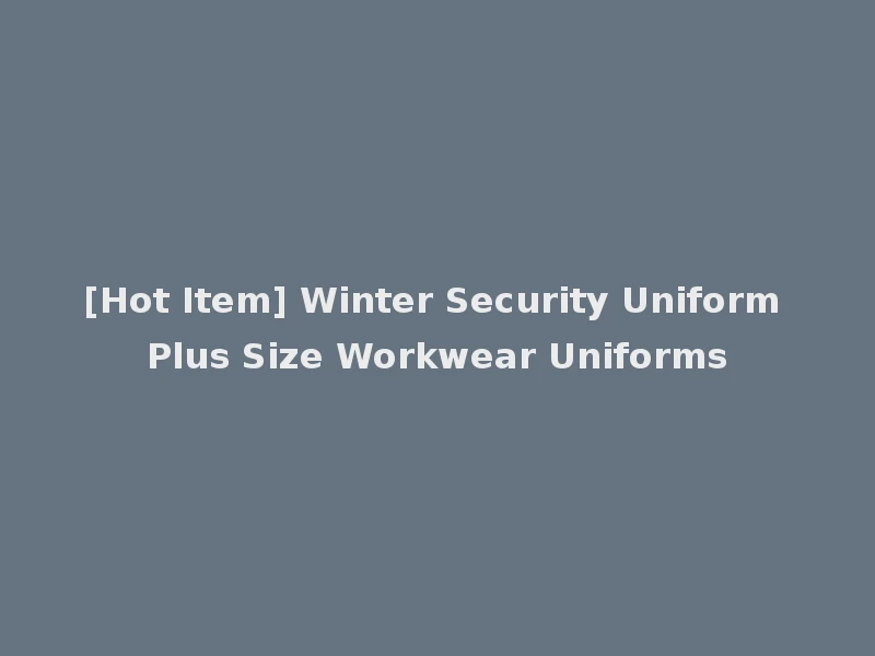 [Hot Item] Winter Security Uniform Plus Size Workwear Uniforms