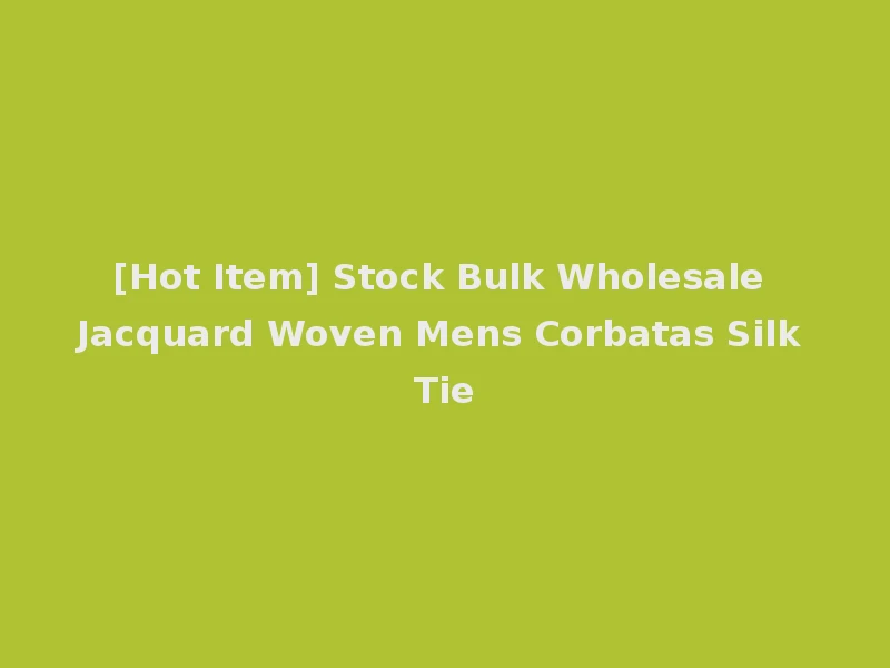 [Hot Item] Stock Bulk Wholesale Jacquard Woven Mens Corbatas Silk Tie