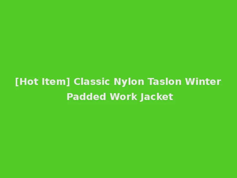 [Hot Item] Classic Nylon Taslon Winter Padded Work Jacket