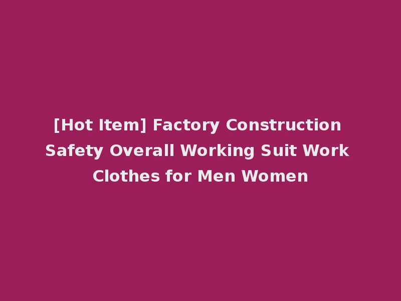 [Hot Item] Factory Construction Safety Overall Working Suit Work Clothes for Men Women
