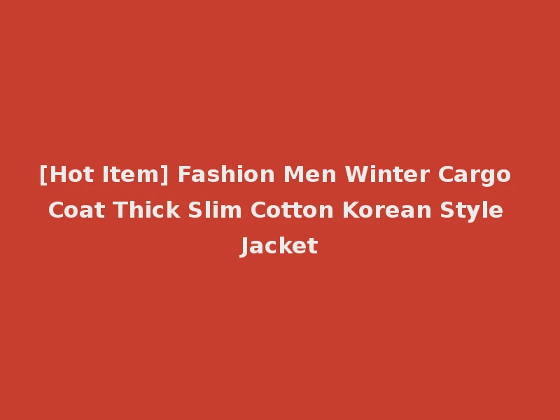 [Hot Item] Fashion Men Winter Cargo Coat Thick Slim Cotton Korean Style Jacket