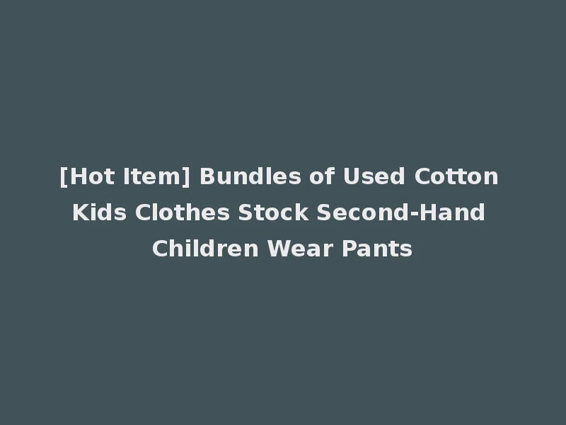 [Hot Item] Bundles of Used Cotton Kids Clothes Stock Second-Hand Children Wear Pants