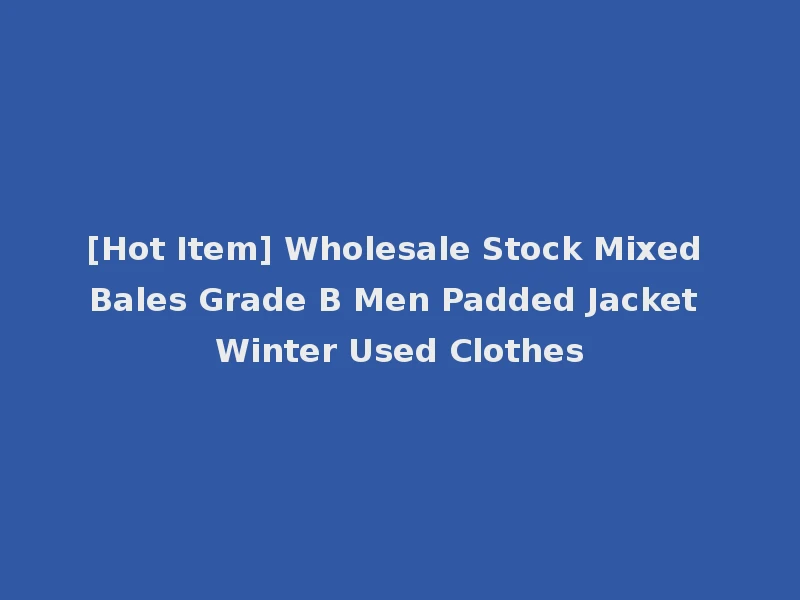 [Hot Item] Wholesale Stock Mixed Bales Grade B Men Padded Jacket Winter Used Clothes