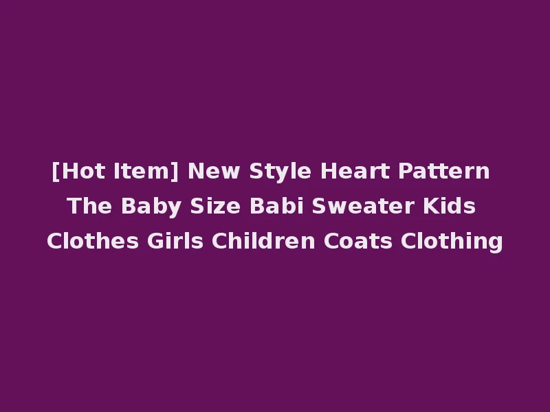 [Hot Item] New Style Heart Pattern The Baby Size Babi Sweater Kids Clothes Girls Children Coats Clothing