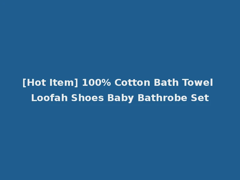 [Hot Item] 100% Cotton Bath Towel Loofah Shoes Baby Bathrobe Set