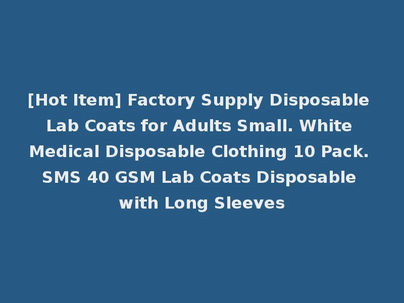 [Hot Item] Factory Supply Disposable Lab Coats for Adults Small. White Medical Disposable Clothing 10 Pack. SMS 40 GSM Lab Coats Disposable with Long Sleeves