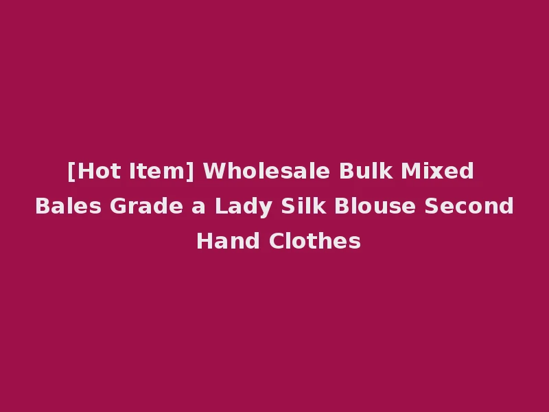 [Hot Item] Wholesale Bulk Mixed Bales Grade a Lady Silk Blouse Second Hand Clothes