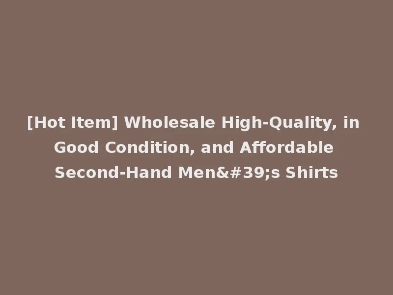 [Hot Item] Wholesale High-Quality, in Good Condition, and Affordable Second-Hand Men's Shirts