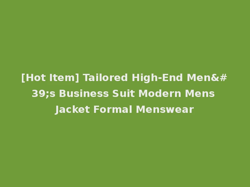 [Hot Item] Tailored High-End Men's Business Suit Modern Mens Jacket Formal Menswear