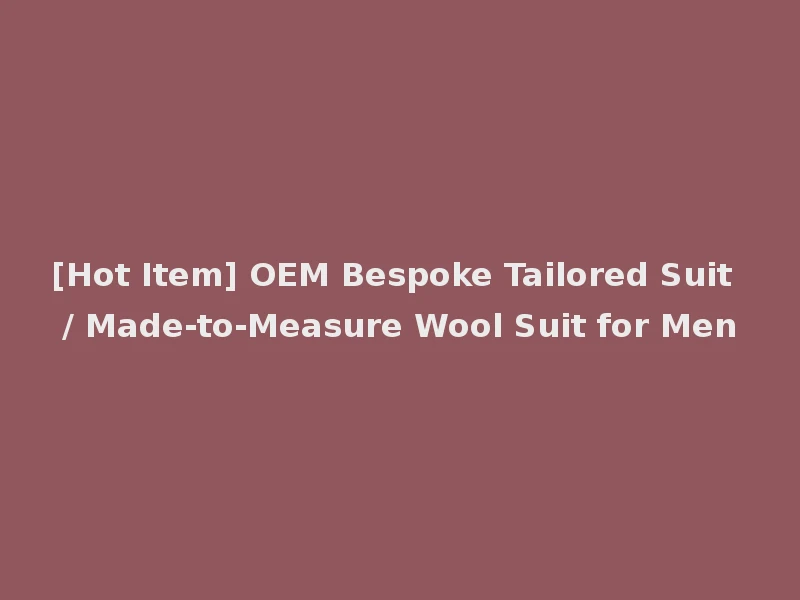[Hot Item] OEM Bespoke Tailored Suit / Made-to-Measure Wool Suit for Men