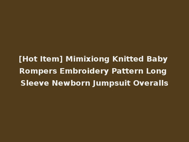 [Hot Item] Mimixiong Knitted Baby Rompers Embroidery Pattern Long Sleeve Newborn Jumpsuit Overalls
