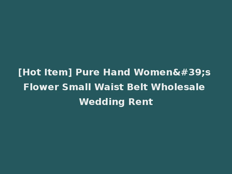 [Hot Item] Pure Hand Women's Flower Small Waist Belt Wholesale Wedding Rent