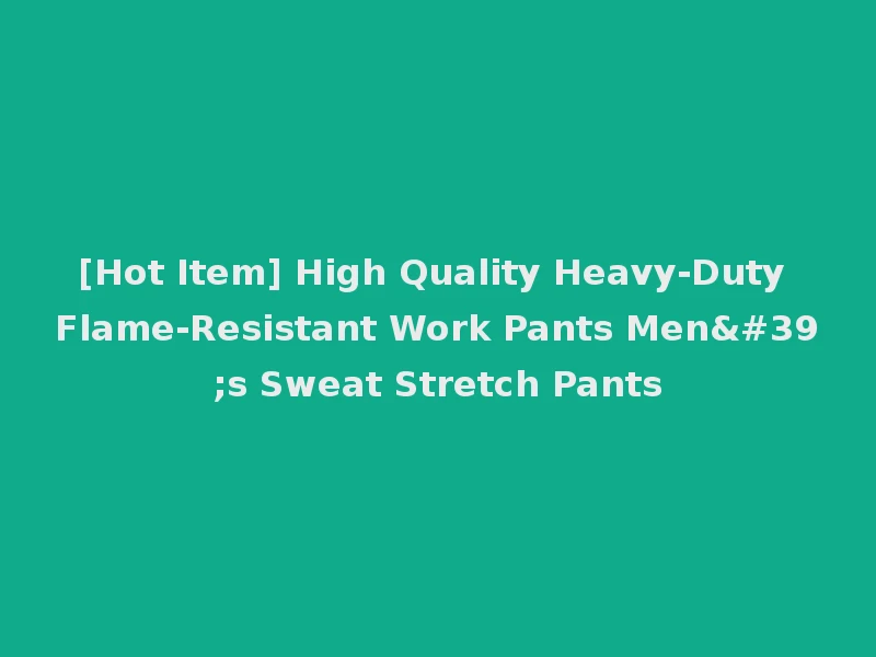 [Hot Item] High Quality Heavy-Duty Flame-Resistant Work Pants Men's Sweat Stretch Pants