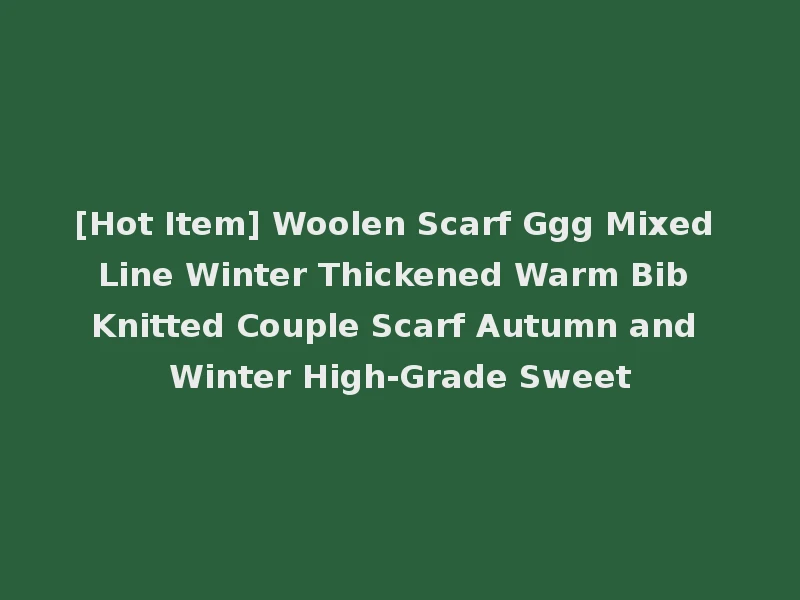 [Hot Item] Woolen Scarf Ggg Mixed Line Winter Thickened Warm Bib Knitted Couple Scarf Autumn and Winter High-Grade Sweet