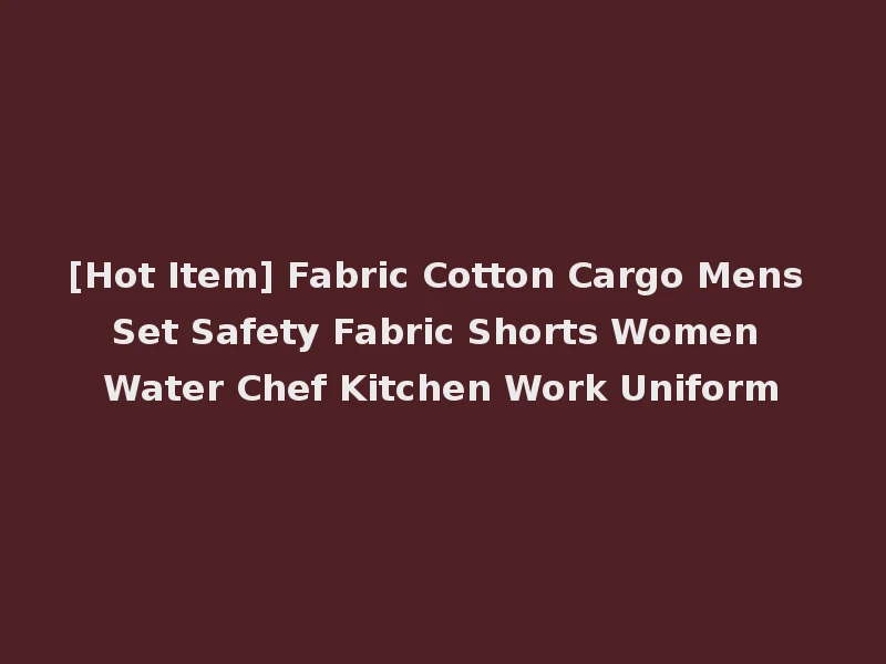 [Hot Item] Fabric Cotton Cargo Mens Set Safety Fabric Shorts Women Water Chef Kitchen Work Uniform