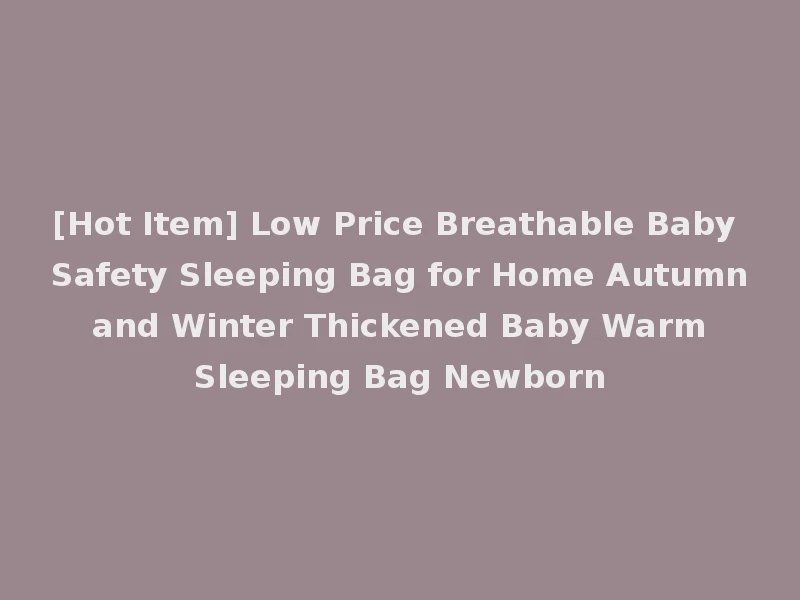 [Hot Item] Low Price Breathable Baby Safety Sleeping Bag for Home Autumn and Winter Thickened Baby Warm Sleeping Bag Newborn