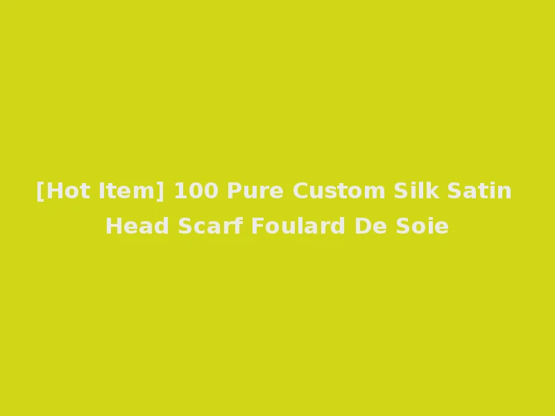 [Hot Item] 100 Pure Custom Silk Satin Head Scarf Foulard De Soie
