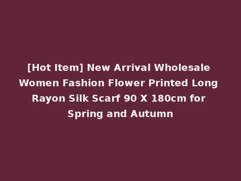 [Hot Item] New Arrival Wholesale Women Fashion Flower Printed Long Rayon Silk Scarf 90 X 180cm for Spring and Autumn